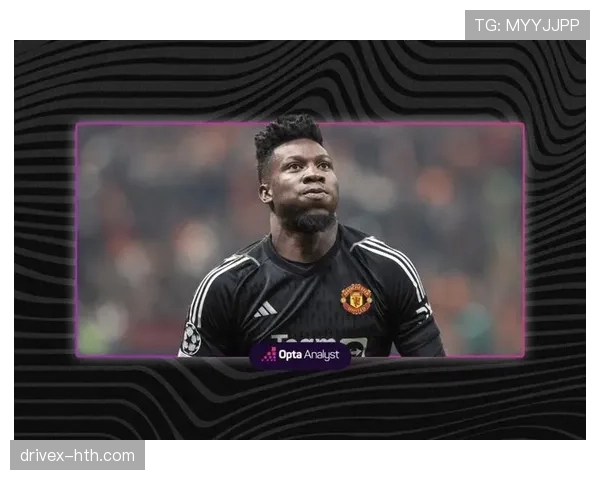 奥纳纳关键战屡献神勇表现，赢得外界广泛赞誉